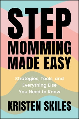 Stepmomming Made Easy: Strategies, Tools, and Everything Else You Need to Know by Skiles, Kristen