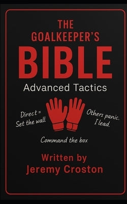 The Goalkeeper's Bible: Advanced Tactics by Croston, Jeremy