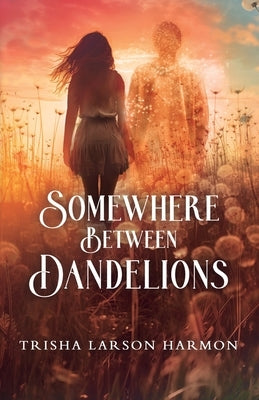 Somewhere Between Dandelions by Harmon, Trisha