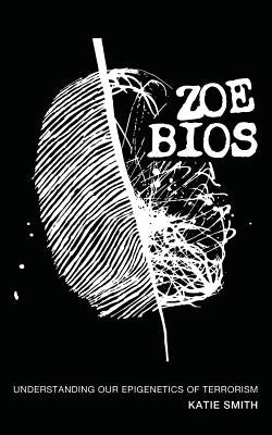 Zoe Bios: Understanding Our "Epigenetics" of Terrorism by Smith, Katie