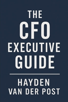 The CFO Executive Guide: A Comprehensive Guide to the Future of FP&A. Methods by Van Der Post, Hayden