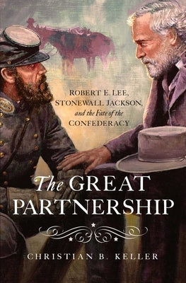 The Great Partnership: Robert E. Lee, Stonewall Jackson, and the Fate of the Confederacy by Keller, Christian B.