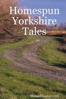 Homespun Yorkshire Tales by Coatesworth, Michael