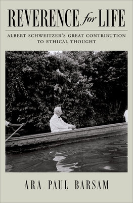 Reverence for Life: Albert Schweitzer's Great Contribution to Ethical Thought by Barsam, Ara Paul