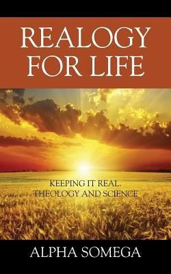 Realogy for Life: Keeping It Real.. Theology and Science by Somega, Alpha