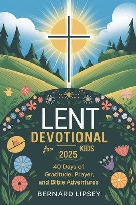 Lent Devotional for Kids 2025: 40 Days oF Gratitude, Prayer And Bible Adventures by Lipsey, Bernard