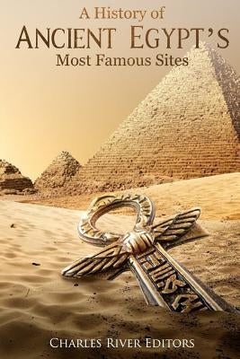 A History of Ancient Egypt's Most Famous Sites by Charles River