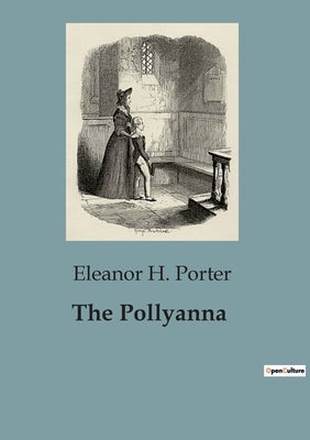 The Pollyanna: The Unyielding Spirit of a Young Girl's Optimism by Porter, Eleanor H.