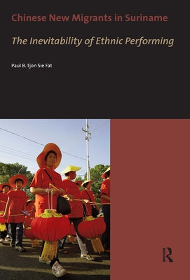 Chinese New Migrants in Suriname: The Inevitability of Ethnic Performing by Tjon Sie Fat, Paul