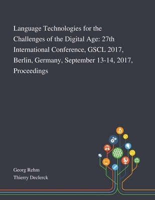 Language Technologies for the Challenges of the Digital Age: 27th International Conference, GSCL 2017, Berlin, Germany, September 13-14, 2017, Proceed by Georg Rehm