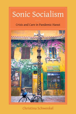 Sonic Socialism: Crisis and Care in Pandemic Hanoi by Schwenkel, Christina