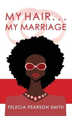My Hair. . .My Marriage by Smith, Felecia Pearson