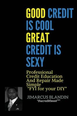 Good Credit Is Cool, Great Credit Is Sexy: Professional Credit Education and Repair Made Simple "FYI for your DIY" by Blandin, Jimarcus