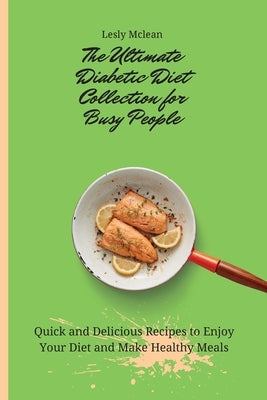 The Ultimate Diabetic Diet Collection for Busy People: Quick and Delicious Recipes to Enjoy Your Diet and Make Healthy Meals by McLean, Lesly