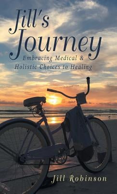 Jill's Journey: Embracing Medical & Holistic Choices to Healing by Robinson, Jill