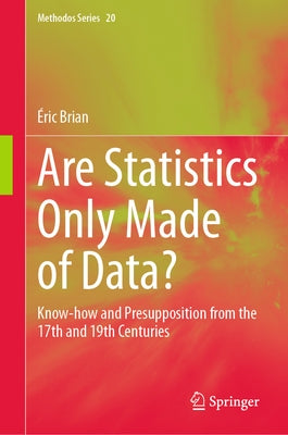 Are Statistics Only Made of Data?: Know-How and Presupposition from the 17th and 19th Centuries by Brian, Éric