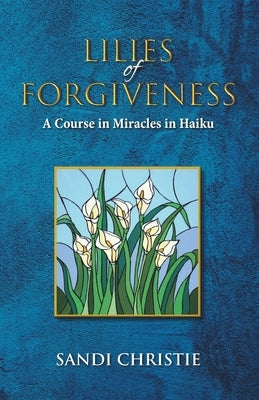 Lilies of Forgiveness: A Course in Miracles in Haiku by Christie, Sandi