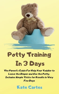 Potty Training In 3 Days: The Parent's Guide For Help Your Toddler to Leave the Diaper and Use the Potty. Includes Simple Tricks for Results in by Cartes, Kate