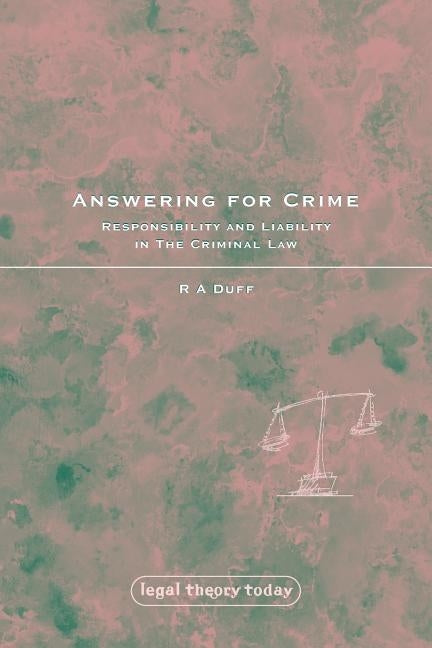 Answering for Crime: Responsibility and Liability in the Criminal Law by Duff, Antony