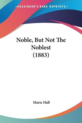 Noble, But Not The Noblest (1883) by Hall, Marie