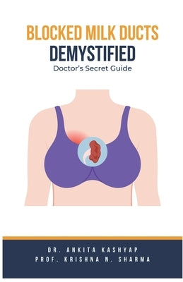 Blocked Milk Ducts Demystified: Doctor's Secret Guide by Kashyap, Ankita