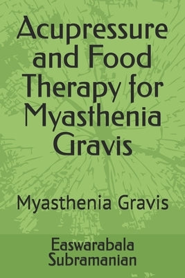 Acupressure and Food Therapy for Myasthenia Gravis: Myasthenia Gravis by Subramanian, Easwarabala
