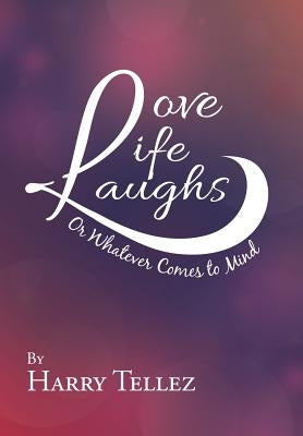 Love Life Laughs: Or Whatever Comes to Mind by Tellez, Harry