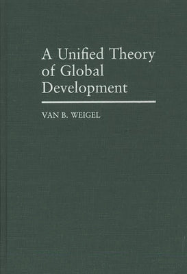 A Unified Theory of Global Development by Weigel, Van B.