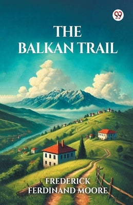 The Balkan Trail by Moore, Frederick Ferdinand