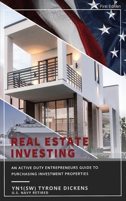 An Active Duty Entrepreneurs Guide To Purchasing Investment Properties: Real Estate Investing by Dickens, Tyrone
