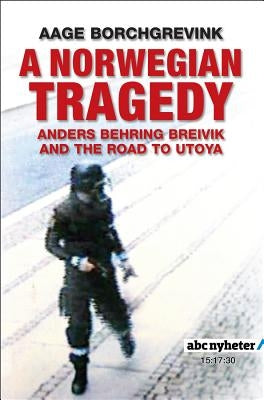 A Norwegian Tragedy: Anders Behring Breivik and the Massacre on Utã, YA by Borchgrevink, Aage