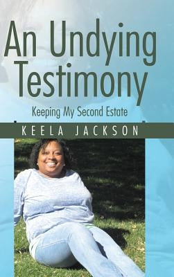 An Undying Testimony: Keeping My Second Estate by Jackson, Keela
