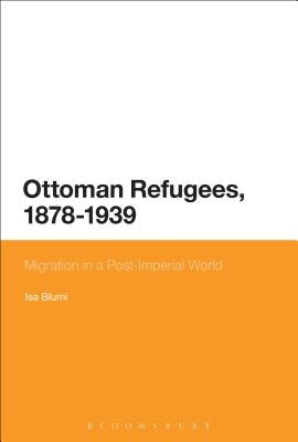 Ottoman Refugees, 1878-1939: Migration in a Post-Imperial World by Blumi, Isa