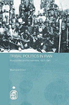 Tribal Politics in Iran: Rural Conflict and the New State, 1921-1941 by Cronin, Stephanie
