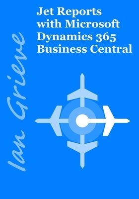 Jet Reports with Microsoft Dynamics 365 Business Central by Grieve, Ian