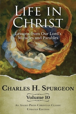 Life in Christ Vol 10: Lessons from Our Lord's Miracles and Parables by Spurgeon, Charles H.