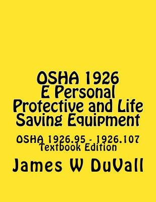 OSHA 1926 E Personal Protective and Life Saving Equipment: OSHA 1926.95 - 1926.107 Textbook Edition by Duvall, James W.