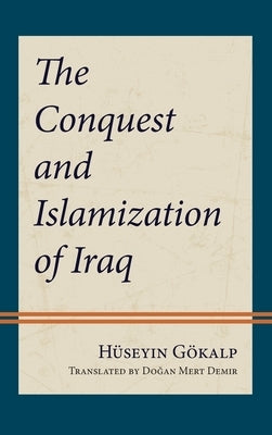 The Conquest and Islamization of Iraq by Gökalp, Hüseyin