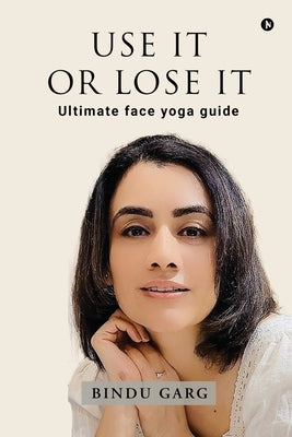 Use it or Lose it: Ultimate face yoga guide by Bindu Garg