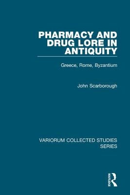 Pharmacy and Drug Lore in Antiquity: Greece, Rome, Byzantium by Scarborough, John