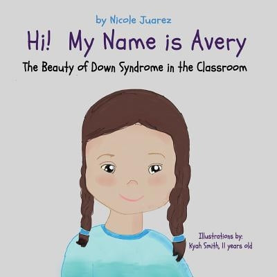 Hi! My Name Is Avery: The Beauty of Down Syndrome in the Classroom by Juarez, Nicole