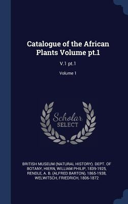 Catalogue of the African Plants Volume pt.1: V.1 pt.1; Volume 1 by British Museum (Natural History) Dept