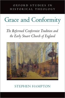 Grace and Conformity: The Reformed Conformist Tradition and the Early Stuart Church of England by Hampton, Stephen