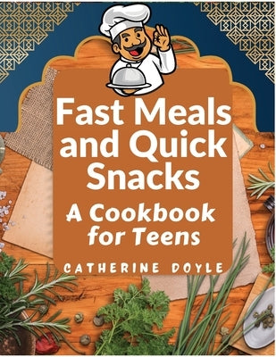 Fast Meals and Quick Snacks: A Cookbook for Teens by Catherine Doyle