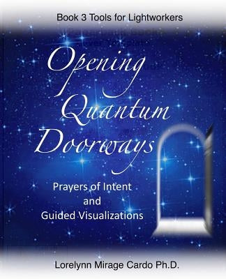 Opening Quantum Doorways: Prayers of Intent and Guided Visualizations by Cardo, Lorelynn Mirage