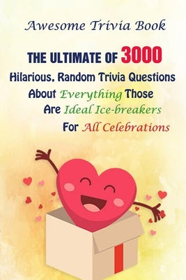 Awesome Trivia Book: The Ultimate Of 3000 Hilarious, Random Trivia Questions About Everything Those Are Ideal Ice-breakers For All Celebrat by E. Brooks, Michael