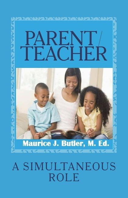Parent/Teacher: A Simultaneous Role by Butler M. Ed, Maurice J.