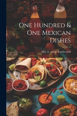 One Hundred & one Mexican Dishes by Southworth, May E. (May Elizabeth) C.