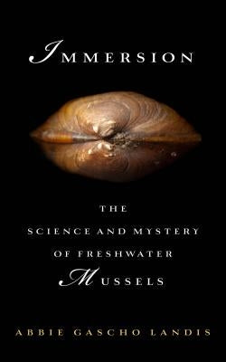 Immersion: The Science and Mystery of Freshwater Mussels by Landis, Abbie Gascho