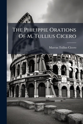 The Philippie Orations Of M. Tullius Cicero: With English Notes by Cicero, Marcus Tullius